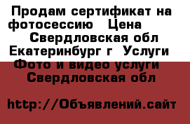 Продам сертификат на фотосессию › Цена ­ 1 200 - Свердловская обл., Екатеринбург г. Услуги » Фото и видео услуги   . Свердловская обл.